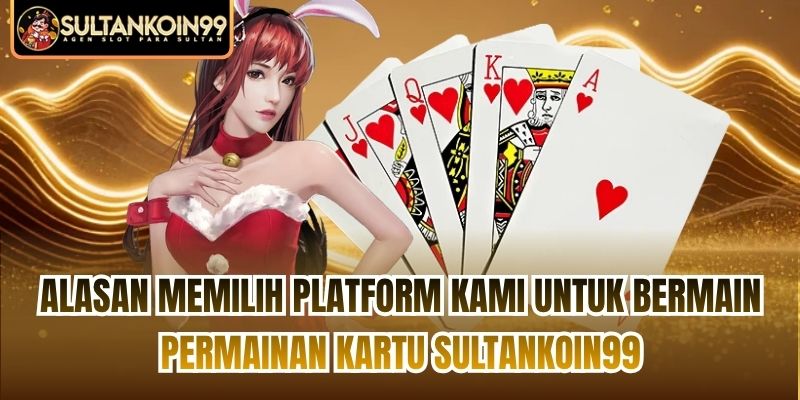 Alasan memilih platform kami untuk bermain Permainan kartu Sultankoin99