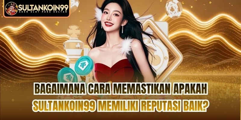 Bagaimana Cara Memastikan Apakah Sultankoin99 Memiliki Reputasi Baik?