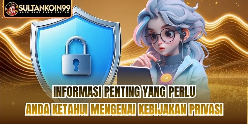 Informasi penting yang perlu Anda ketahui mengenai kebijakan privasi